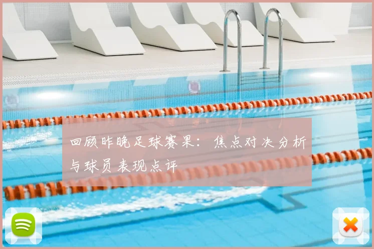 回顾昨晚足球赛果：焦点对决分析与球员表现点评