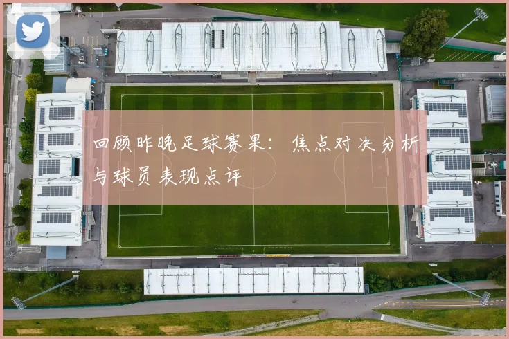 回顾昨晚足球赛果:焦点对决分析与球员表现点评