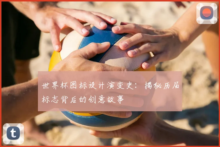 世界杯图标设计演变史：揭秘历届标志背后的创意故事