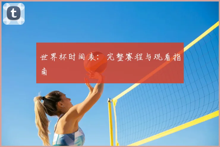 世界杯时间表:完整赛程与观看指南