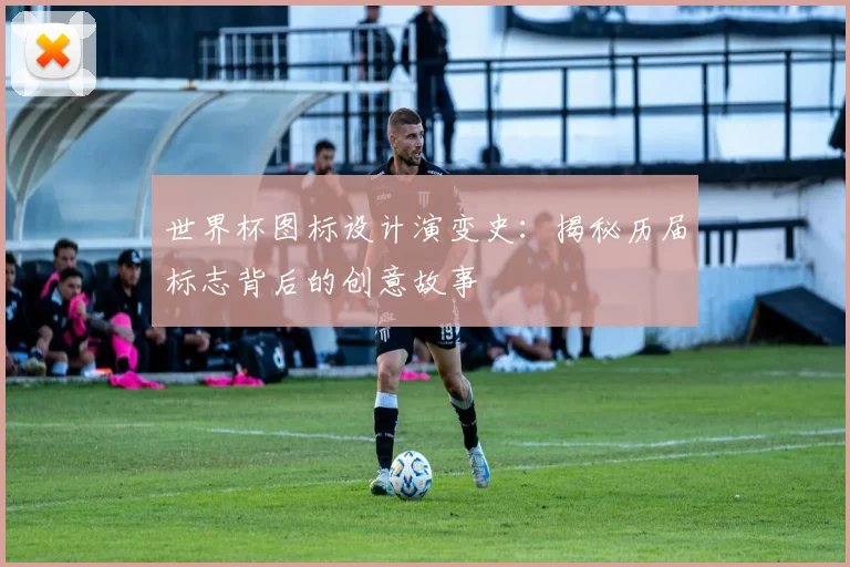世界杯图标设计演变史：揭秘历届标志背后的创意故事