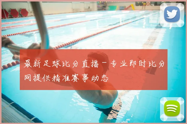 最新足球比分直播 - 专业即时比分网提供精准赛事动态
