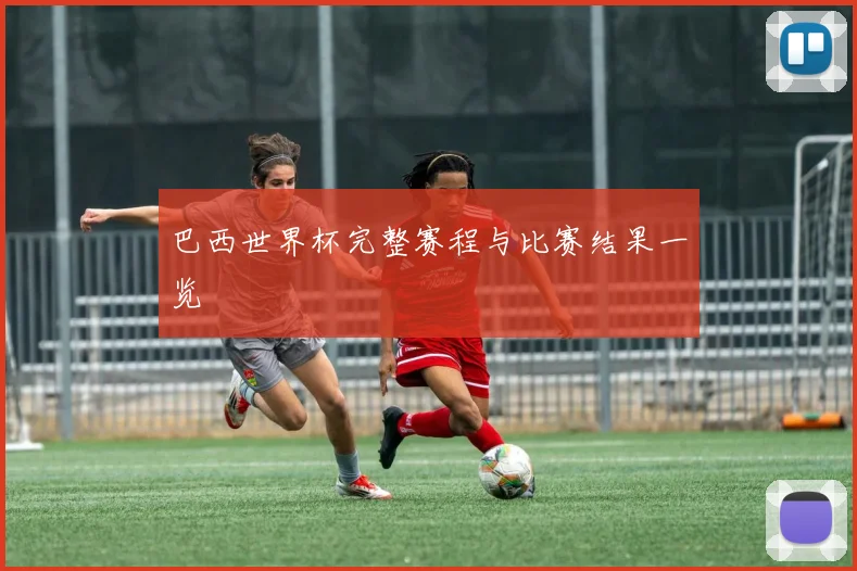 巴西世界杯完整赛程与比赛结果一览